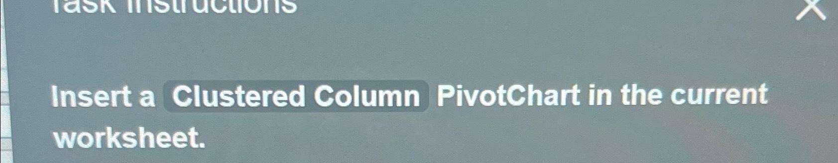 Solved Insert a Clustered Column PivotChart in the current Chegg com