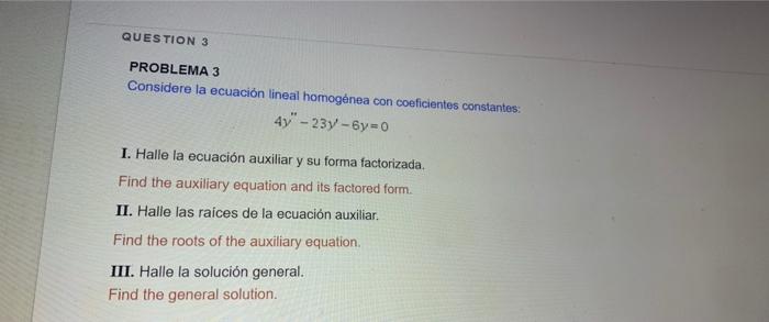 QUESTION 3 PROBLEMA 3 Considere la ecuación lineal homogénea con coeficientes constantes: 4y - 23y - by=0 I. Halle la ecuaci