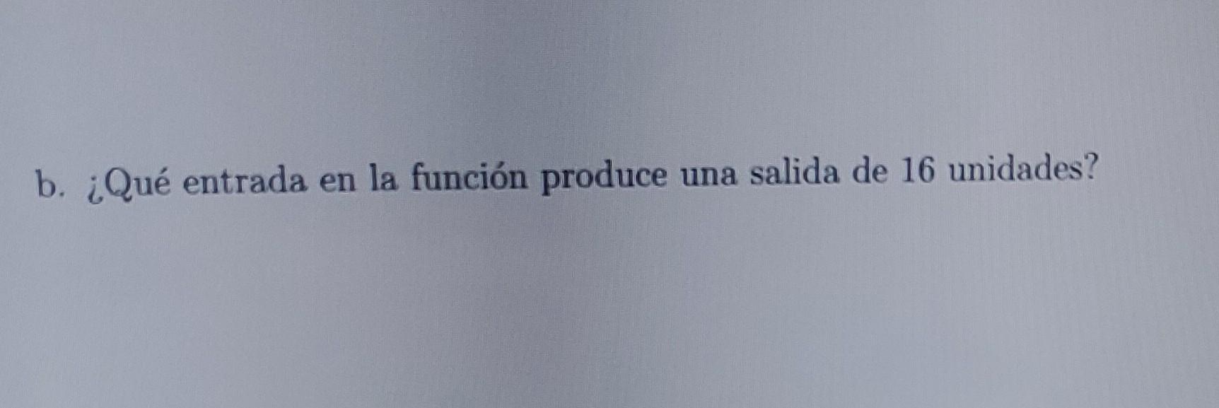 b. ¿Qué entrada en la función produce una salida de 16 unidades?