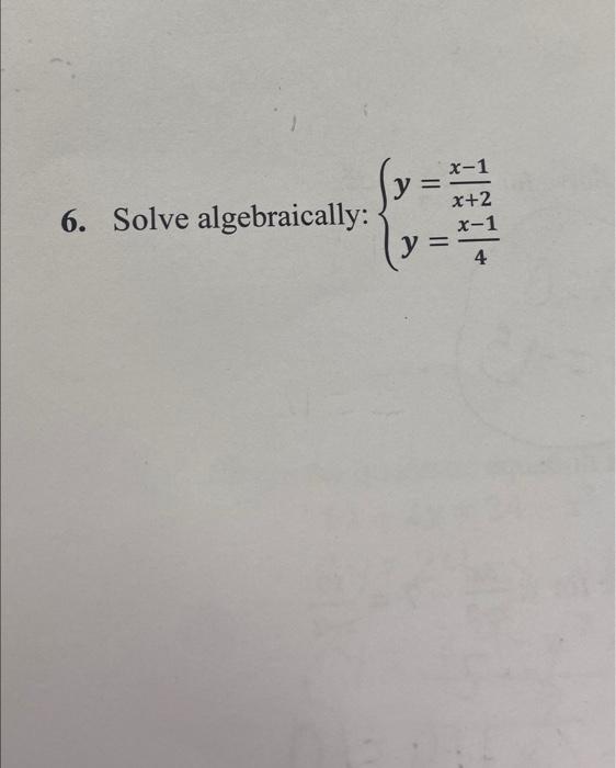 6. Solve algebraically: \( \left\{\begin{array}{l}y=\frac{x-1}{x+2} \\ y=\frac{x-1}{4}\end{array}\right. \)