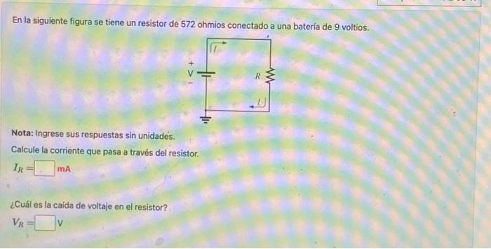 En la siguiente figura se tiene un resistor de 572 ohmios conectado a una batería de 9 voltios. Nota: Ingrese sus respuestas