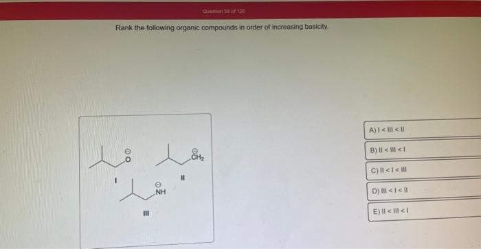 Rank the following organic compounds in order of increasing basicity
1
II
III