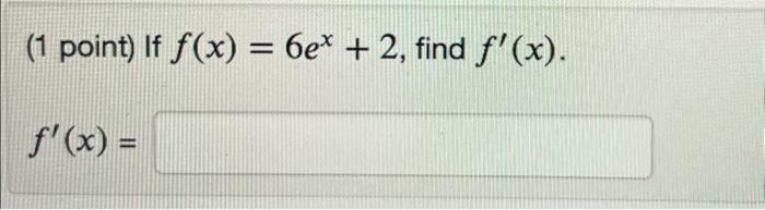 (1 point) If \( f(x)=6 e^{x}+2 \) \[ f^{\prime}(x)= \]