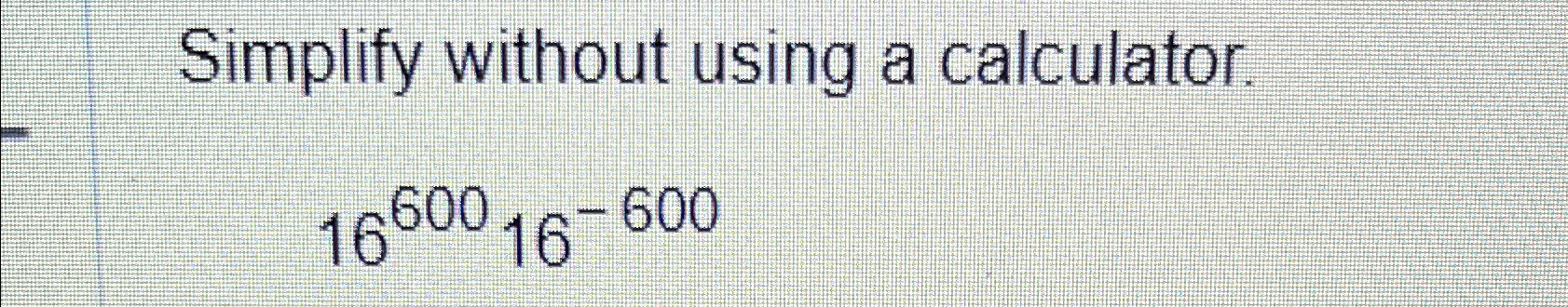 Solved Simplify without using a calculator.1660016-600 | Chegg.com
