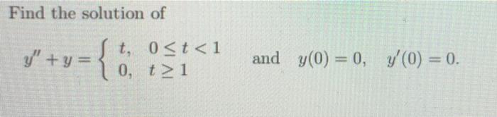 Find the solution of St. 0<t<1 y = 0, t > 1 y +y={; S: and y(0) = 0, y(0) = 0.