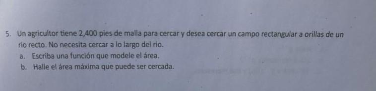 5. Un agricultor tiene 2,400 pies de malla para cercar y desea cercar un campo rectangular a orillas de un rio recto. No nece