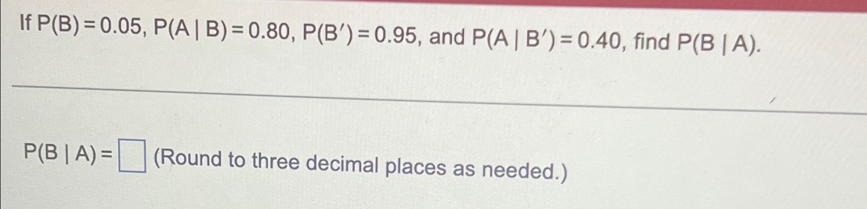 Solved If P(B)=0.05,P(A|B)=0.80,P(B')=0.95, ﻿and | Chegg.com
