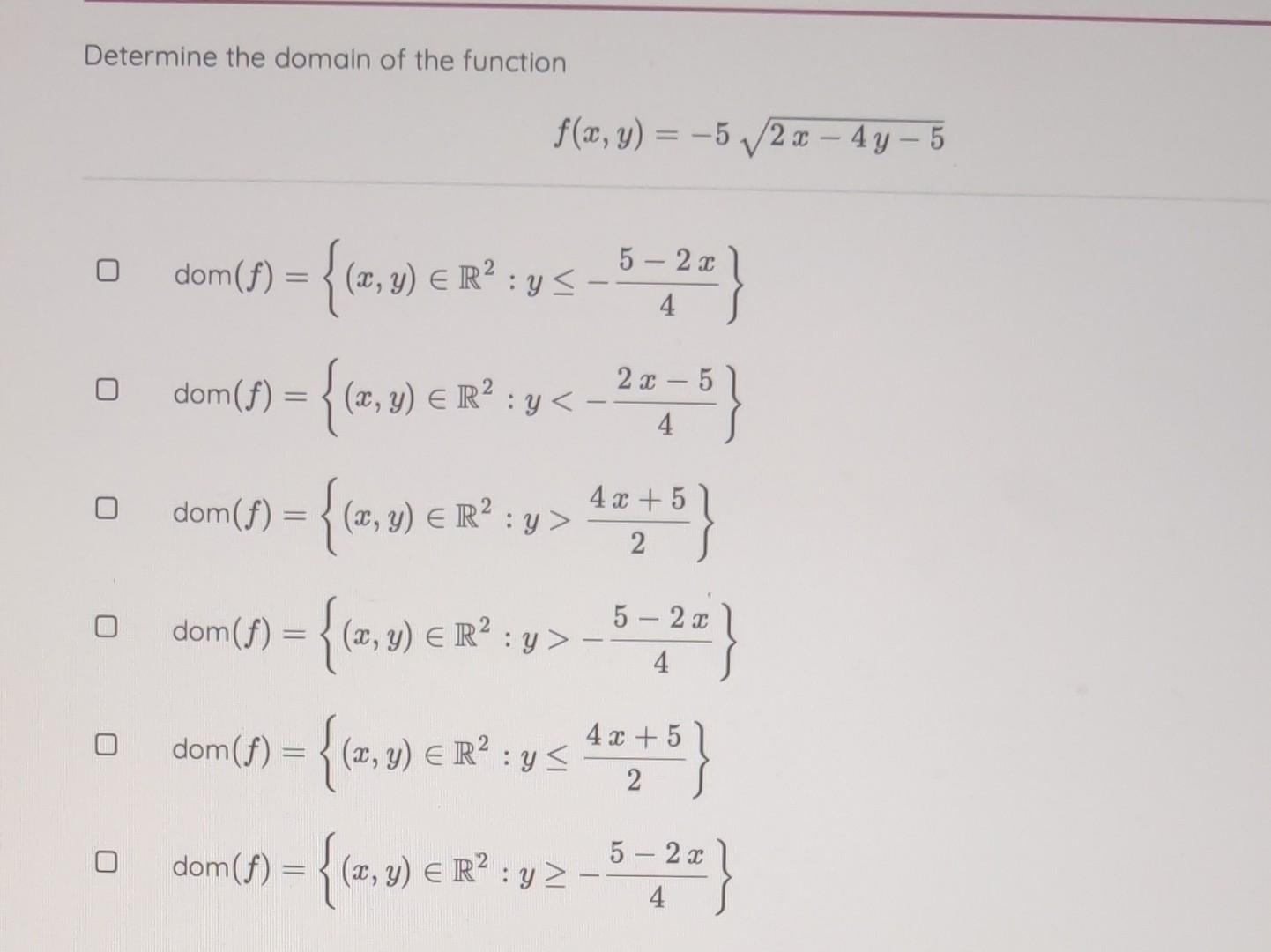 Determine the domain of the function \[ f(x, y)=-5 \sqrt{2 x-4 y-5} \] \( \operatorname{dom}(f)=\left\{(x, y) \in \mathbb{R}^