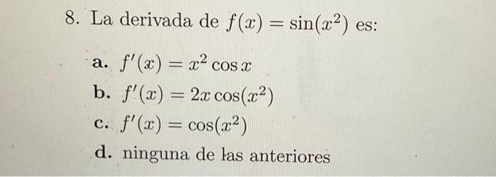 La derivada de \( f(x)=\sin \left(x^{2}\right) \) es: a. \( f^{\prime}(x)=x^{2} \cos x \) b. \( f^{\prime}(x)=2 x \cos \left(