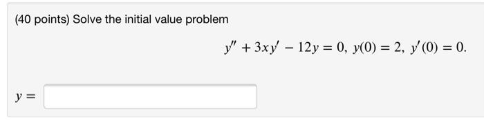 (40 points) Solve the initial value problem \[ y^{\prime \prime}+3 x y^{\prime}-12 y=0, y(0)=2, y^{\prime}(0)=0 \]