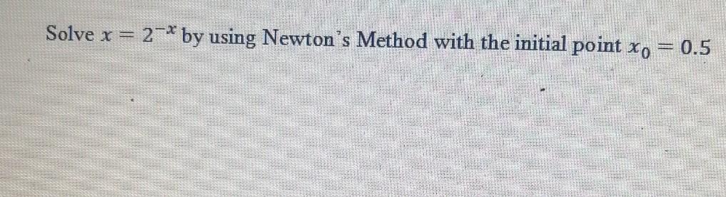 Solved Solve x = 2-* by using Newton's Method with the | Chegg.com