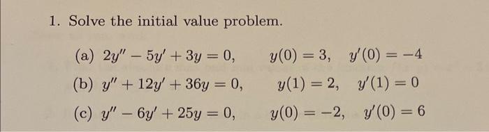 1. Solve the initial value problem. (a) \( 2 y^{\prime \prime}-5 y^{\prime}+3 y=0 \) \( y(0)=3, \quad y^{\prime}(0)=-4 \) (b)