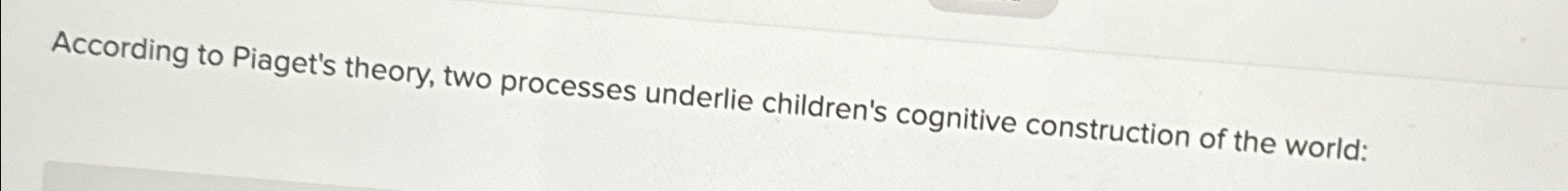 Solved According to Piaget s theory two processes underlie