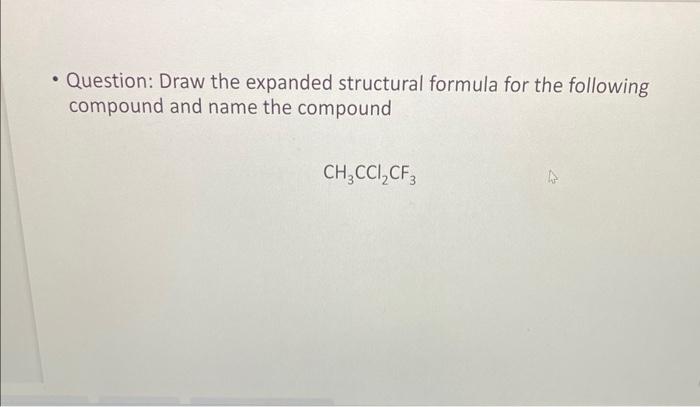 - Question: Draw the expanded structural formula for the following compound and name the compound