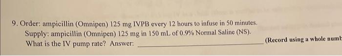 Solved 9. Order: ampicillin (Omnipen) 125mg IVPB every 12 | Chegg.com