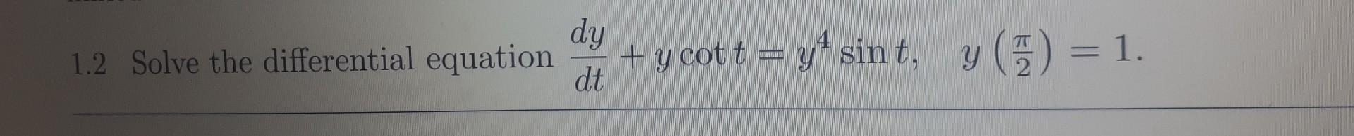 \( 1.2 \) Solve the differential equation \( \frac{d y}{d t}+y \cot t=y^{4} \sin t, \quad y\left(\frac{\pi}{2}\right)=1 \)