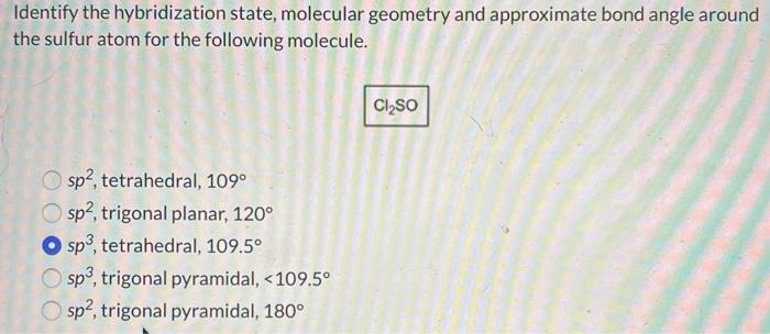 Identify the hybridization state, molecular geometry and approximate bond angle around the sulfur atom for the following mole