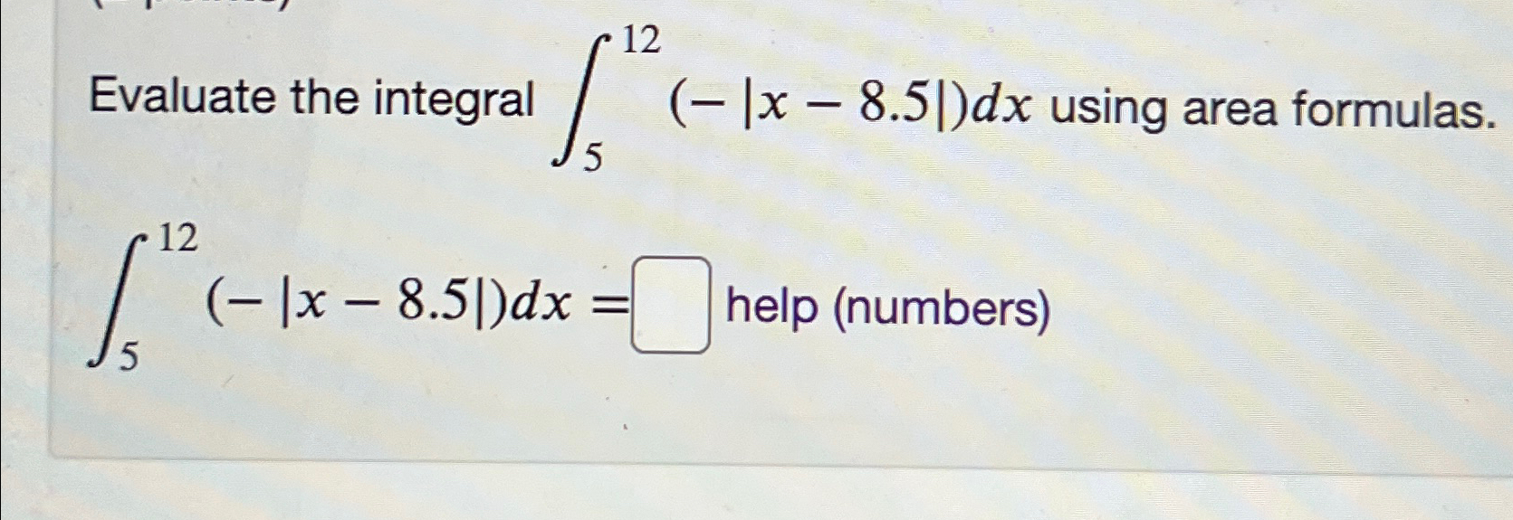 Solved Evaluate the integral ∫512(-|x-8.5|)dx ﻿using area | Chegg.com