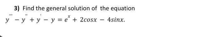 3) Find the general solution of the equation \[ y^{\prime \prime \prime}-y^{\prime \prime}+y^{\prime}-y=e^{x}+2 \cos x-4 \sin