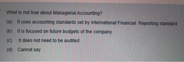 Solved What is not true about Managerial Accounting? (a) | Chegg.com