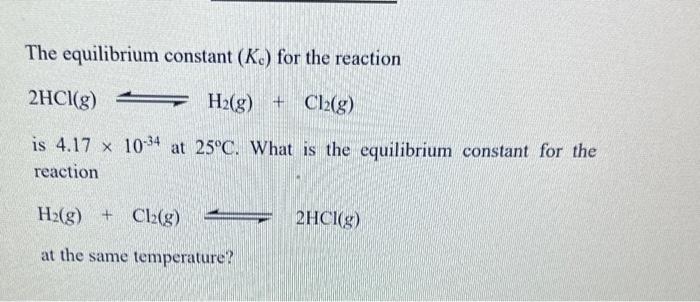 The equilibrium constant \( \left(K_{\mathrm{c}}\right) \) for the reaction
\[
2 \mathrm{HCl}(\mathrm{g}) \leftrightharpoons