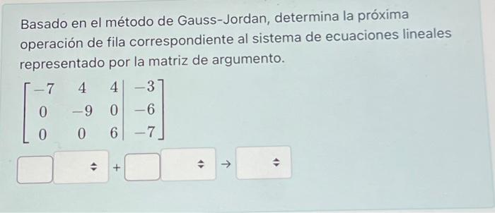 Basado en el método de Gauss-Jordan, determina la próxima operación de fila correspondiente al sistema de ecuaciones lineales