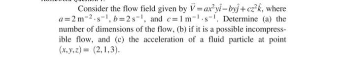Solved Consider the flow field given by V=ax²yi-byj+cz²k, | Chegg.com