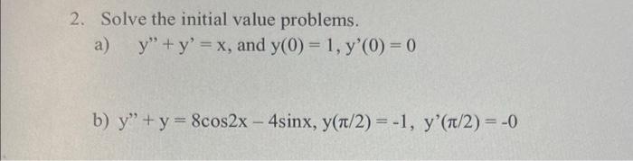 2. Solve the initial value problems. a) y + y = x, and y(0) = 1, y(0) = 0 b) y + y = 8cos2x - 4sinx, y(t/2) = -1, y(1/2) =