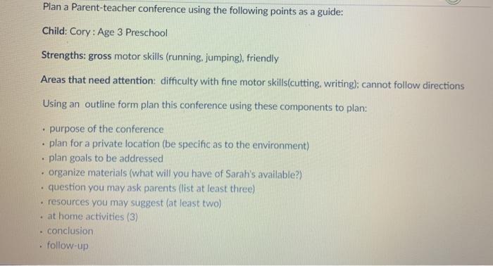 Plan a Parent-teacher conference using the following points as a guide: Child: Cory: Age 3 Preschool Strengths: gross motor s