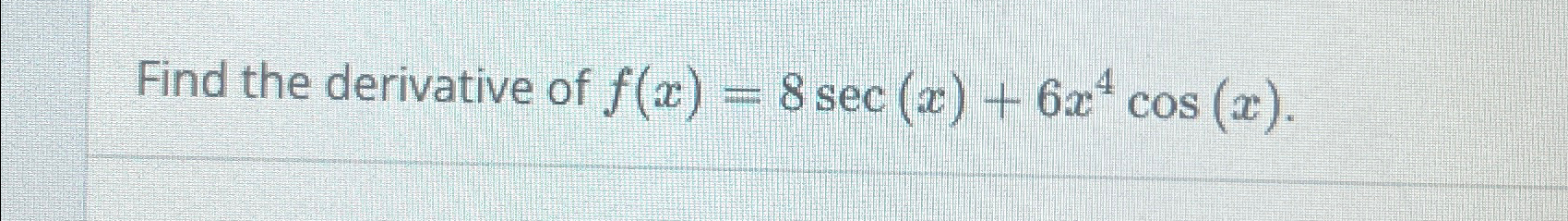 Solved Find the derivative of f(x)=8sec(x)+6x4cos(x). | Chegg.com