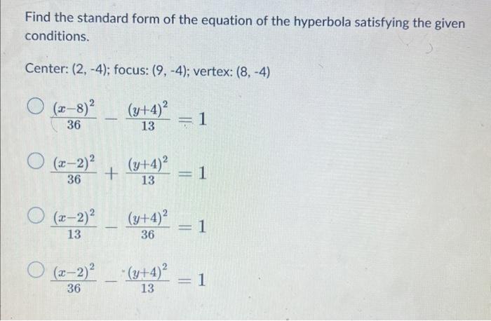 Find the standard form of the equation of the hyperbola satisfying the given conditions.
Center: \( (2,-4) \); focus: \( (9,-