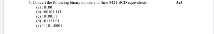 6. Convert the following binary numbers to their 8421 BCD equivalents: (a) 10100 (b) 100101.111 (c) 10100.11 (d) 101111.01 (e