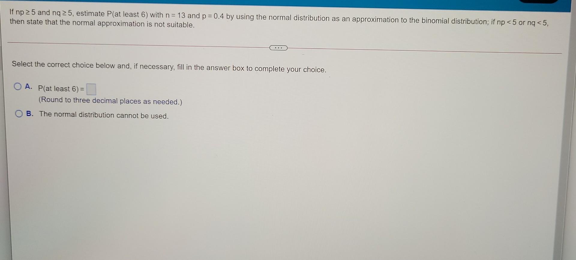 Solved If np 25 and nq 25, estimate P(at least 6) with n= 13 | Chegg.com