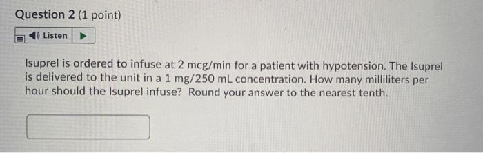 Question 2 (1 point) Listen Isuprel is ordered to infuse at 2 mcg/min for a patient with hypotension. The Isuprel is delivere