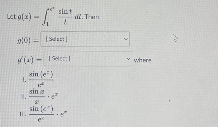 sin t t g(0) = [Select] g(x) = [Select] 1. sin (e) ex sin x II. X sin (e) III. ex Let g(x) = et . e* dt. Then ✓where چلے