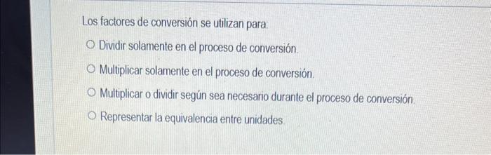 Los factores de conversión se utilizan para: Dividir solamente en el proceso de conversión. Multiplicar solamente en el proce