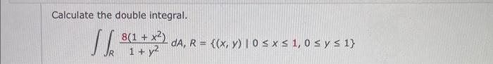 Calculate the double integral. \[ \iint_{R} \frac{8\left(1+x^{2}\right)}{1+y^{2}} d A, R=\{(x, y) \mid 0 \leq x \leq 1,0 \leq