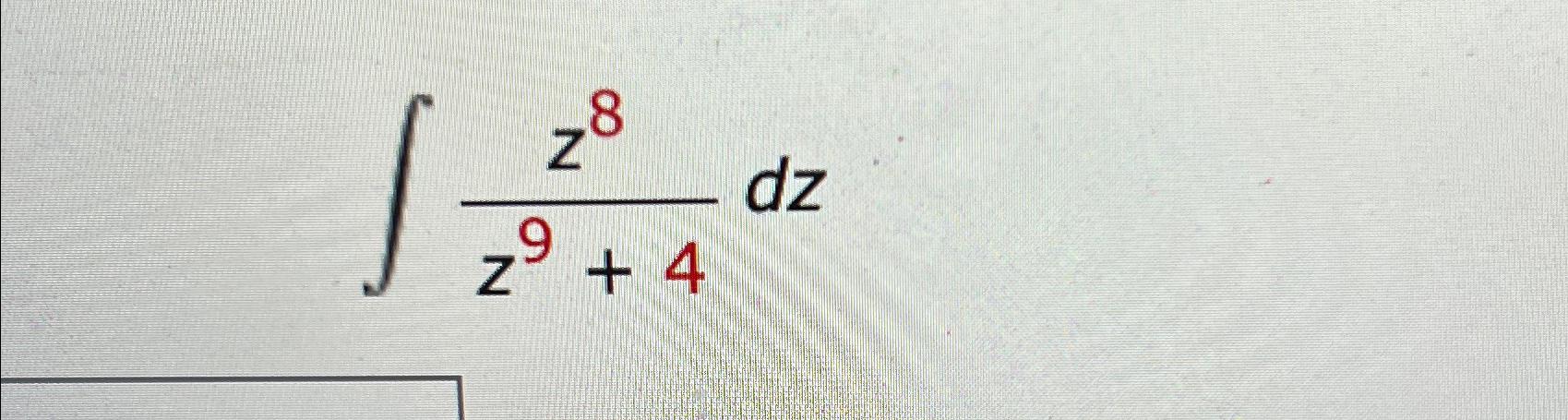 Solved ∫﻿﻿z8z9+4dz | Chegg.com