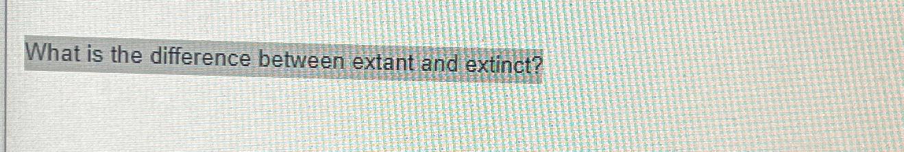 What Is The Difference Between Extant And Extinct