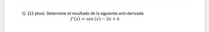 1) (12 ptos) Determine el resultado de la siguiente anti-derivada \[ f^{\prime}(x)=\operatorname{sen}(x)-2 x+6 \]