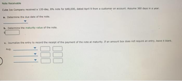 Note receivable cube ice company received a 120-day, 8% note for $48,000, cated april 9 from a customer on account. assume 36