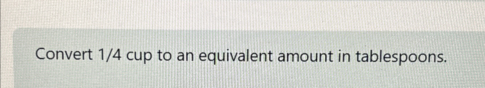 solved-convert-14-cup-to-an-equivalent-amount-in-chegg