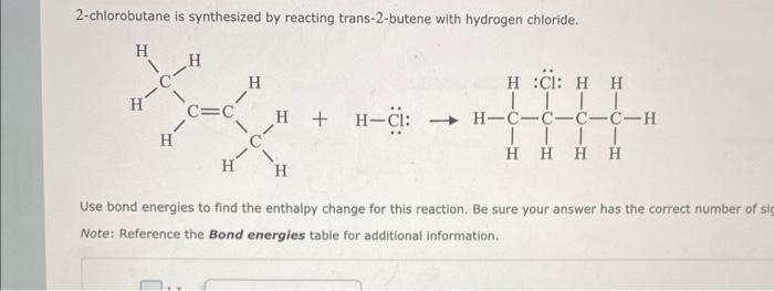 2-chlorobutane is synthesized by reacting trans-2-butene with hydrogen chloride.
Use bond energies to find the enthalpy chang