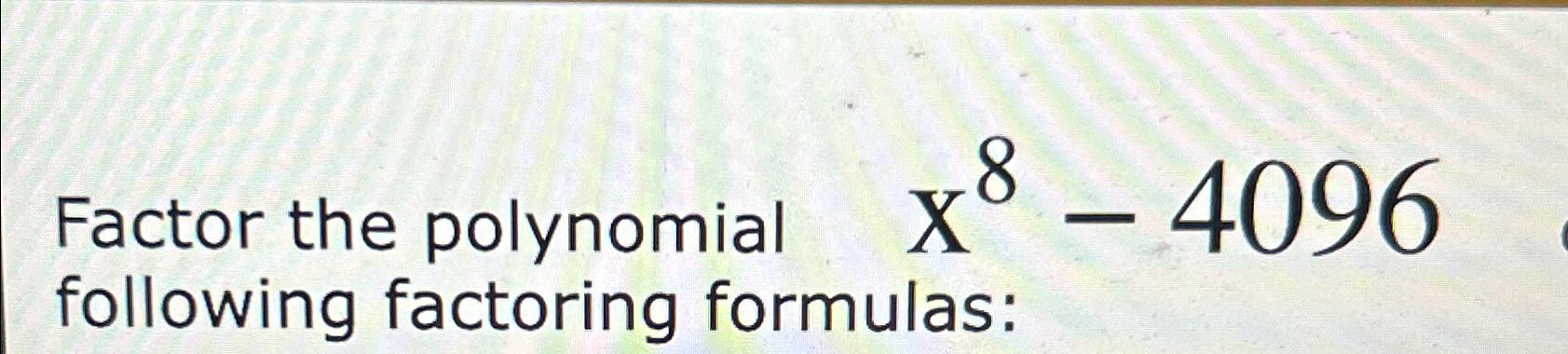 Solved Factor The Polynomial ,x8-4096 ﻿following Factoring | Chegg.com