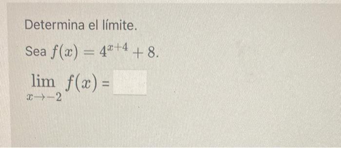 Determina el límite. Sea \( f(x)=4^{x+4}+8 \) \[ \lim _{x \rightarrow-2} f(x)= \]