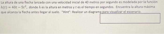 La altura de una flecha lanzada con una velocidad inicial de 40 metros por segundo es modelada por la función \( h(t)=40 t-5