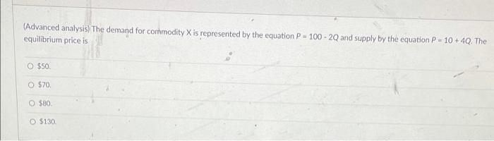 (Advanced analysis) The demand for commodity X is represented by the equation P-100-2Q and supply by the equation P= 10+ 4Q. 