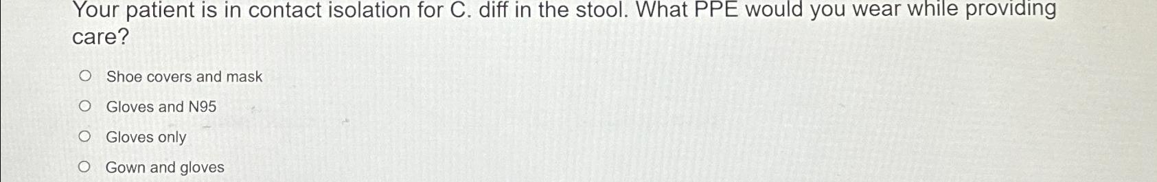 Solved Your patient is in contact isolation for C. ﻿diff in | Chegg.com