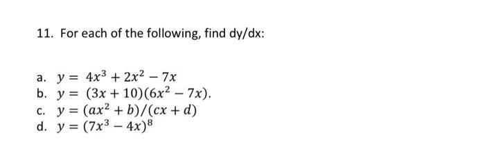 11. For each of the following, find \( d y / d x \) : a. \( y=4 x^{3}+2 x^{2}-7 x \) b. \( y=(3 x+10)\left(6 x^{2}-7 x\right)