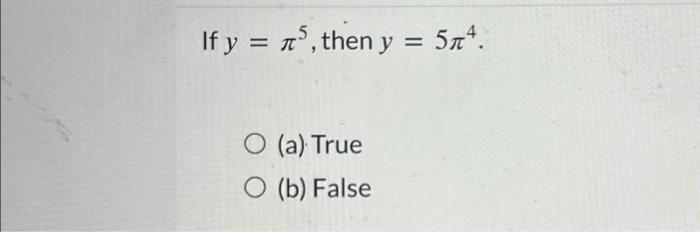 If \( y=\pi^{5} \), then \( y=5 \pi^{4} \). (a) True (b) False